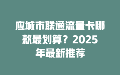 应城市联通流量卡哪款最划算？2025年最新推荐
