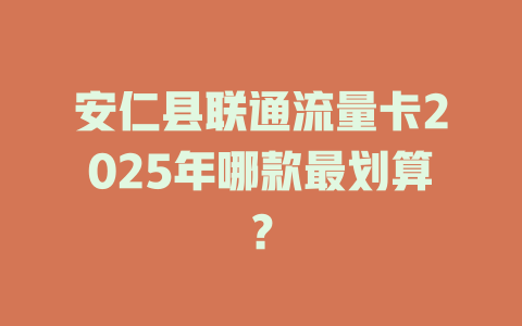 安仁县联通流量卡2025年哪款最划算？