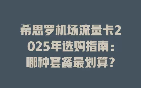 希思罗机场流量卡2025年选购指南：哪种套餐最划算？