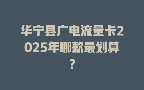 华宁县广电流量卡2025年哪款最划算？