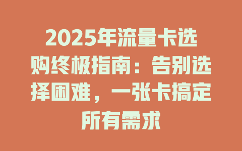 2025年流量卡选购终极指南：告别选择困难，一张卡搞定所有需求
