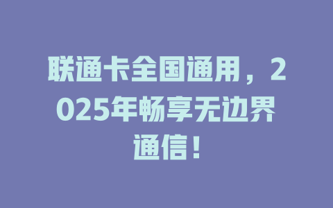 联通卡全国通用，2025年畅享无边界通信！