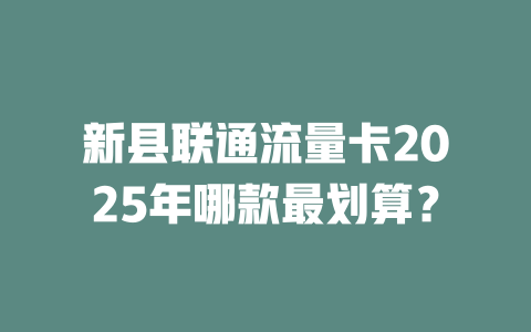 新县联通流量卡2025年哪款最划算？