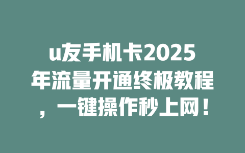 u友手机卡2025年流量开通终极教程，一键操作秒上网！