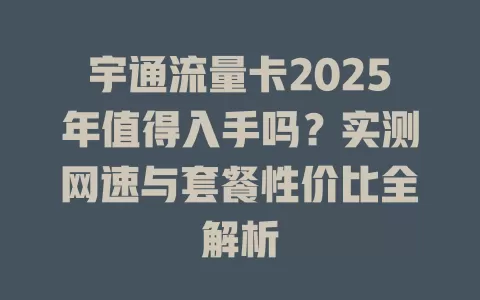 宇通流量卡2025年值得入手吗？实测网速与套餐性价比全解析