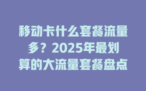 移动卡什么套餐流量多？2025年最划算的大流量套餐盘点