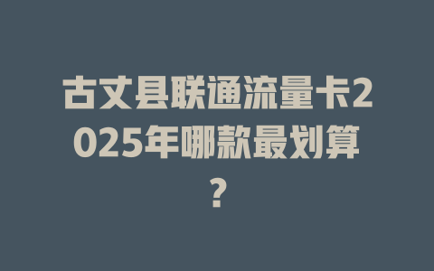 古丈县联通流量卡2025年哪款最划算？