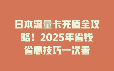 日本流量卡充值全攻略！2025年省钱省心技巧一次看