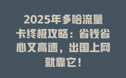 2025年多哈流量卡终极攻略：省钱省心又高速，出国上网就靠它！