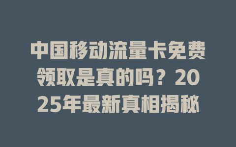 中国移动流量卡免费领取是真的吗？2025年最新真相揭秘
