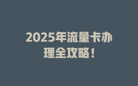2025年流量卡办理全攻略！