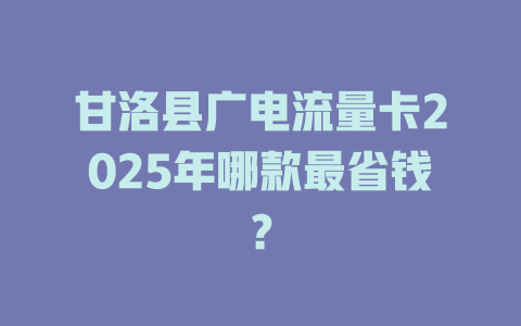 甘洛县广电流量卡2025年哪款最省钱？