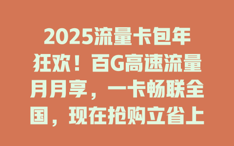 2025流量卡包年狂欢！百G高速流量月月享，一卡畅联全国，现在抢购立省上千元！