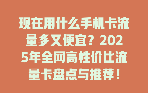 现在用什么手机卡流量多又便宜？2025年全网高性价比流量卡盘点与推荐！