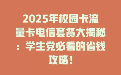 2025年校园卡流量卡电信套餐大揭秘：学生党必看的省钱攻略！