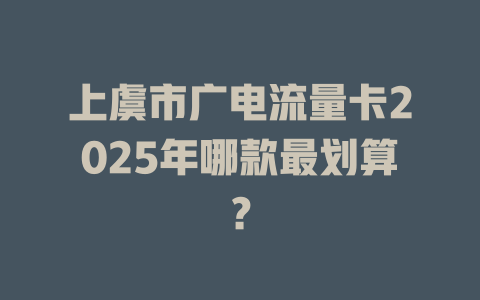 上虞市广电流量卡2025年哪款最划算？
