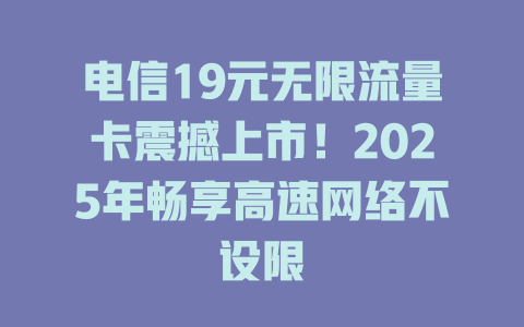 电信19元无限流量卡震撼上市！2025年畅享高速网络不设限