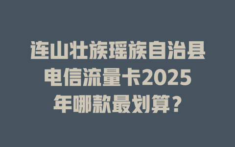 连山壮族瑶族自治县电信流量卡2025年哪款最划算？