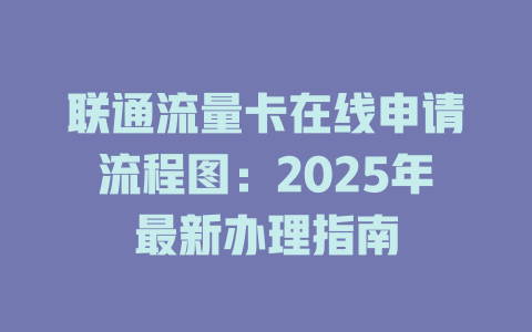 联通流量卡在线申请流程图：2025年最新办理指南