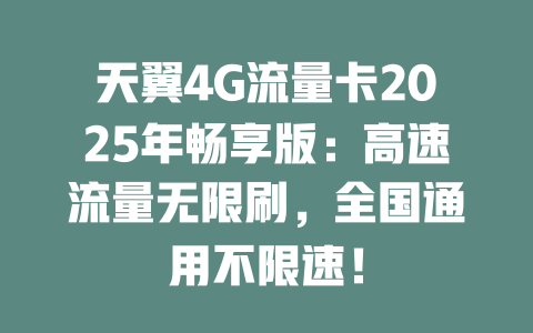 天翼4G流量卡2025年畅享版：高速流量无限刷，全国通用不限速！