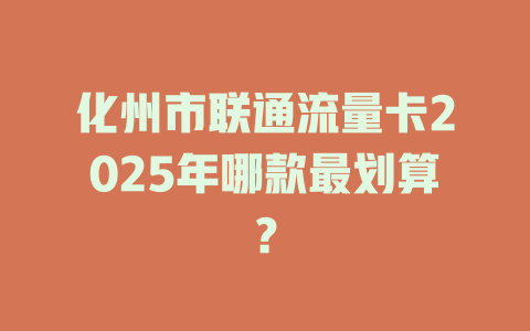 化州市联通流量卡2025年哪款最划算？
