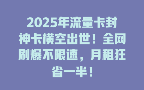 2025年流量卡封神卡横空出世！全网刷爆不限速，月租狂省一半！