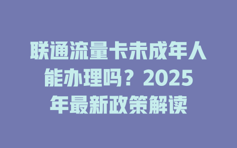 联通流量卡未成年人能办理吗？2025年最新政策解读