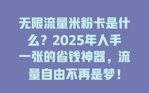 无限流量米粉卡是什么？2025年人手一张的省钱神器，流量自由不再是梦！