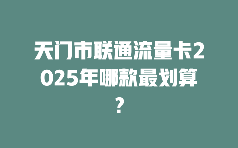 天门市联通流量卡2025年哪款最划算？