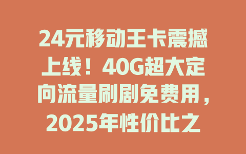 24元移动王卡震撼上线！40G超大定向流量刷剧免费用，2025年性价比之王