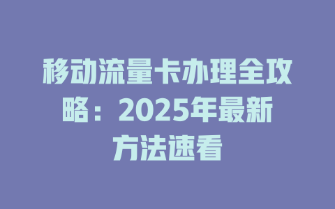 移动流量卡办理全攻略：2025年最新方法速看