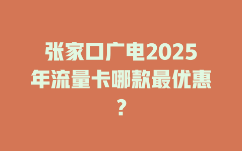 张家口广电2025年流量卡哪款最优惠？