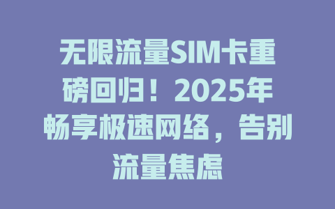 无限流量SIM卡重磅回归！2025年畅享极速网络，告别流量焦虑