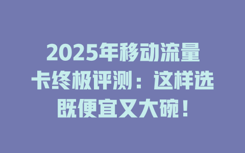 2025年移动流量卡终极评测：这样选既便宜又大碗！