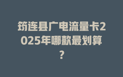 筠连县广电流量卡2025年哪款最划算？