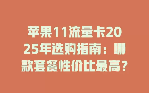 苹果11流量卡2025年选购指南：哪款套餐性价比最高？