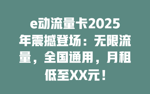 e动流量卡2025年震撼登场：无限流量，全国通用，月租低至XX元！