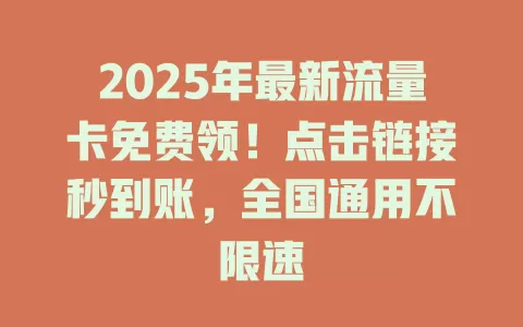 2025年最新流量卡免费领！点击链接秒到账，全国通用不限速
