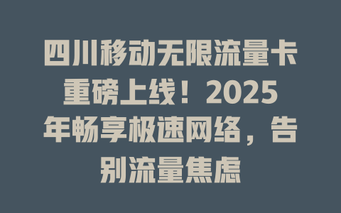 四川移动无限流量卡重磅上线！2025年畅享极速网络，告别流量焦虑