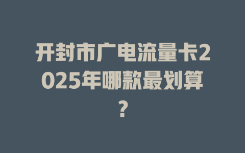 开封市广电流量卡2025年哪款最划算？