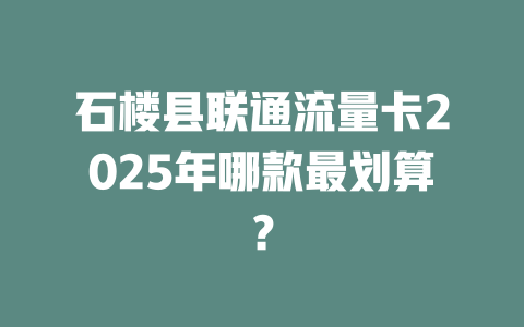 石楼县联通流量卡2025年哪款最划算？