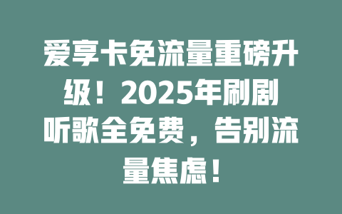 爱享卡免流量重磅升级!2025年刷剧听歌全免费,告别流量焦虑!