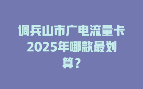 调兵山市广电流量卡2025年哪款最划算？