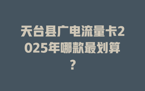 天台县广电流量卡2025年哪款最划算？
