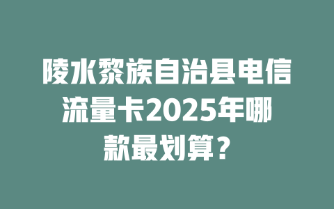 陵水黎族自治县电信流量卡2025年哪款最划算？