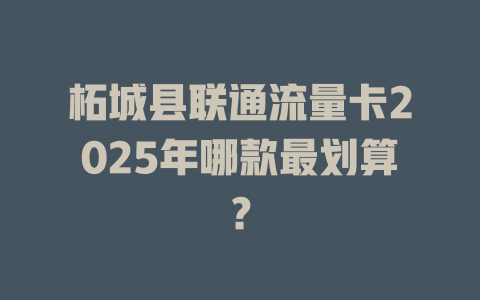 柘城县联通流量卡2025年哪款最划算？