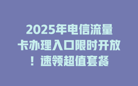 2025年电信流量卡办理入口限时开放！速领超值套餐