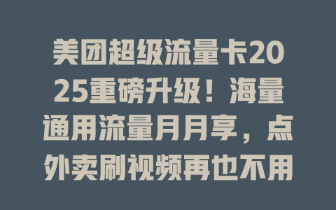 美团超级流量卡2025重磅升级！海量通用流量月月享，点外卖刷视频再也不用心疼流量！