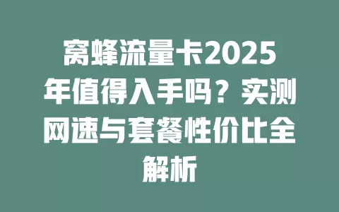 窝蜂流量卡2025年值得入手吗？实测网速与套餐性价比全解析