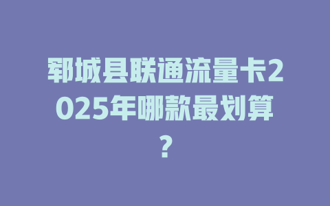 郓城县联通流量卡2025年哪款最划算？